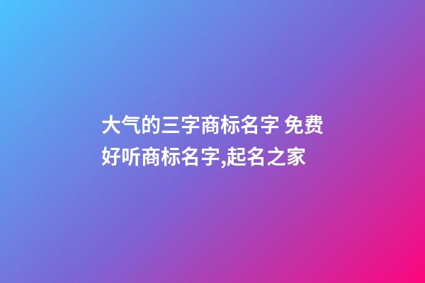 大气的三字商标名字 免费好听商标名字,起名之家-第1张-商标起名-玄机派